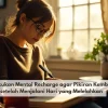 Cara Melakukan Mental Recharge agar Pikiran Kembali Segar setelah Menjalani Hari yang Melelahkan