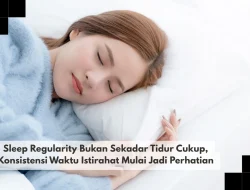 Sleep Regularity Bukan Sekadar Tidur Cukup, Konsistensi Waktu Istirahat Mulai Jadi Perhatian