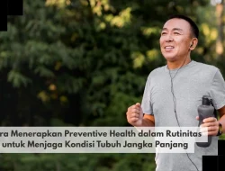 Cara Menerapkan Preventive Health dalam Rutinitas untuk Menjaga Kondisi Tubuh Jangka Panjang