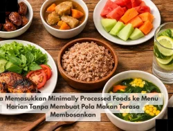 Cara Memasukkan Minimally Processed Foods ke Menu Harian Tanpa Membuat Pola Makan Terasa Membosankan