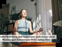 Mindful Breathing Jadi Kebiasaan Sederhana untuk Membangun Ketenangan Batin Setiap Hari