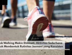 Brisk Walking Makin Diminati, Aktivitas Sederhana untuk Membentuk Rutinitas Jasmani yang Konsisten
