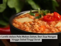 Tren Lentils dalam Pola Makan Sehat, Dari Sup Hangat hingga Salad Tinggi Serat