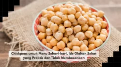 Chickpeas untuk Menu Sehari-hari, Ide Olahan Sehat yang Praktis dan Tidak Membosankan