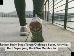 Tingkatkan Daily Steps Tanpa Olahraga Berat, Aktivitas Kecil Sepanjang Hari Bisa Membantu