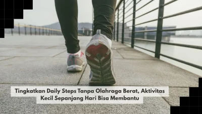 Tingkatkan Daily Steps Tanpa Olahraga Berat, Aktivitas Kecil Sepanjang Hari Bisa Membantu