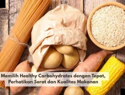 Memilih Healthy Carbohydrates dengan Tepat, Perhatikan Serat dan Kualitas Makanan