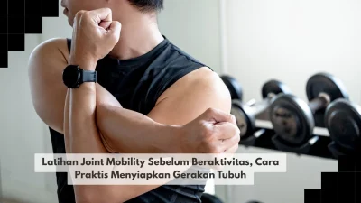 Latihan Joint Mobility Sebelum Beraktivitas, Cara Praktis Menyiapkan Gerakan Tubuh
