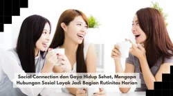 Social Connection dan Gaya Hidup Sehat, Mengapa Hubungan Sosial Layak Jadi Bagian Rutinitas Harian