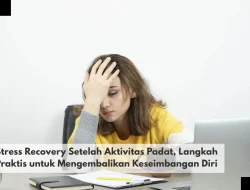 Stress Recovery Setelah Aktivitas Padat, Langkah Praktis untuk Mengembalikan Keseimbangan Diri