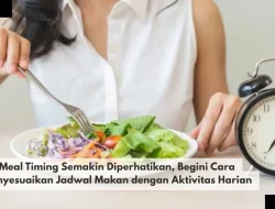 Meal Timing Semakin Diperhatikan, Begini Cara Menyesuaikan Jadwal Makan dengan Aktivitas Harian