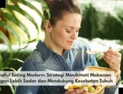 Mindful Eating Modern: Strategi Menikmati Makanan dengan Lebih Sadar dan Mendukung Kesehatan Tubuh