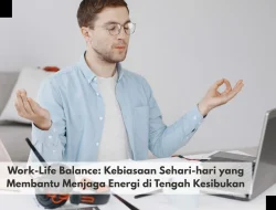 Work-Life Balance: Kebiasaan Sehari-hari yang Membantu Menjaga Energi di Tengah Kesibukan