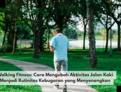 Walking Fitness: Cara Mengubah Aktivitas Jalan Kaki Menjadi Rutinitas Kebugaran yang Menyenangkan