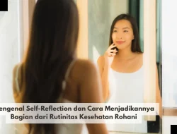 Mengenal Self-Reflection dan Cara Menjadikannya Bagian dari Rutinitas Kesehatan Rohani