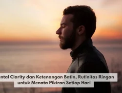 Mental Clarity dan Ketenangan Batin, Rutinitas Ringan untuk Menata Pikiran Setiap Hari