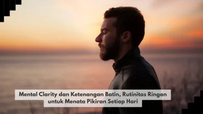 Mental Clarity dan Ketenangan Batin, Rutinitas Ringan untuk Menata Pikiran Setiap Hari