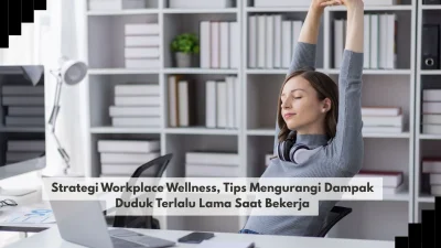 Strategi Workplace Wellness, Tips Mengurangi Dampak Duduk Terlalu Lama Saat Bekerja