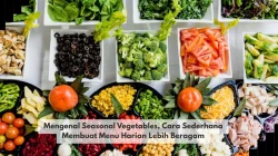 Mengenal Seasonal Vegetables, Cara Sederhana Membuat Menu Harian Lebih Beragam