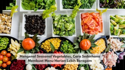 Mengenal Seasonal Vegetables, Cara Sederhana Membuat Menu Harian Lebih Beragam