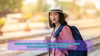 Travel Wellness Praktis: Cara Istirahat dan Menjaga Energi Tanpa Mengganggu Rencana Liburan