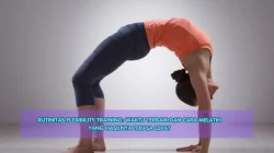 Rutinitas Flexibility Training: Waktu Terbaik dan Cara Melatih yang Hasilnya Terasa Cepat