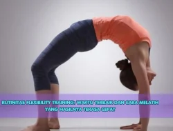 Rutinitas Flexibility Training: Waktu Terbaik dan Cara Melatih yang Hasilnya Terasa Cepat