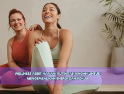 Wellness Reset Harian: Rutinitas Ringan untuk Mengembalikan Energi dan Fokus