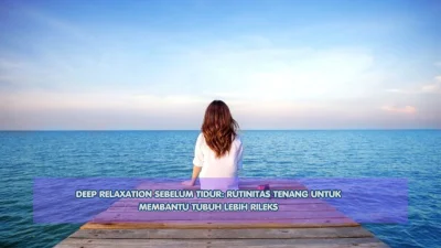 Deep Relaxation Sebelum Tidur: Rutinitas Tenang untuk Membantu Tubuh Lebih Rileks