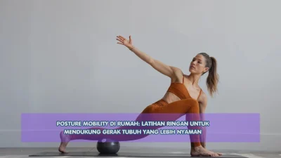 Posture Mobility di Rumah: Latihan Ringan untuk Mendukung Gerak Tubuh yang Lebih Nyaman