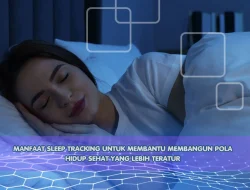 Manfaat Sleep Tracking untuk Membantu Membangun Pola Hidup Sehat yang Lebih Teratur